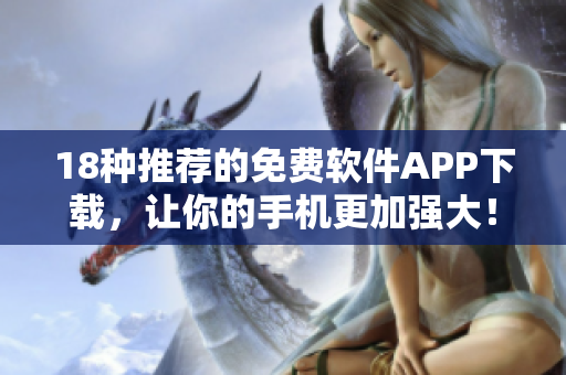 18种推荐的免费软件APP下载，让你的手机更加强大！