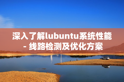 深入了解lubuntu系统性能 - 线路检测及优化方案