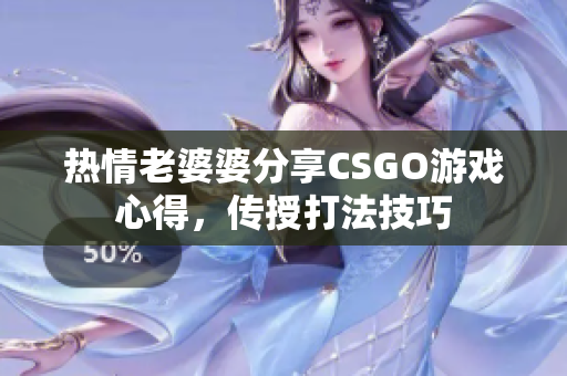 热情老婆婆分享CSGO游戏心得，传授打法技巧