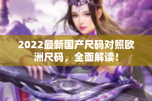 2022最新国产尺码对照欧洲尺码，全面解读！