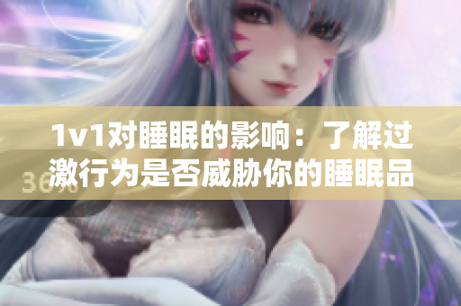 1v1对睡眠的影响：了解过激行为是否威胁你的睡眠品质