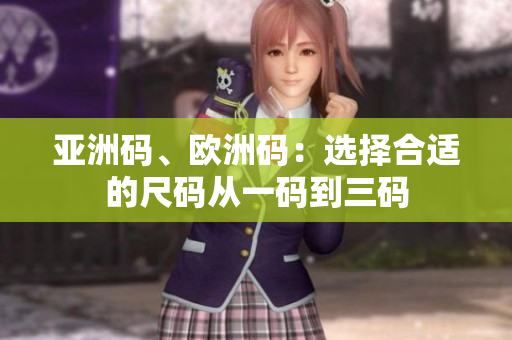 亚洲码、欧洲码：选择合适的尺码从一码到三码