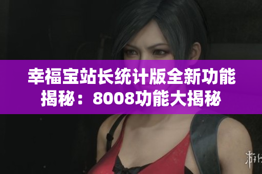 幸福宝站长统计版全新功能揭秘：8008功能大揭秘