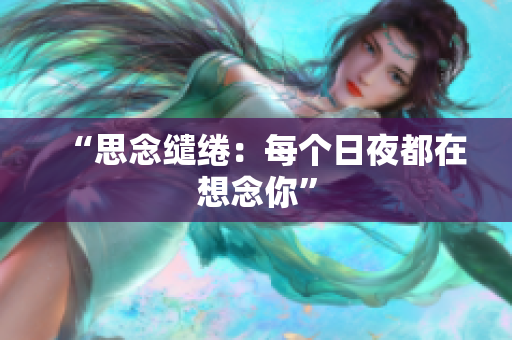 “思念缱绻：每个日夜都在想念你”