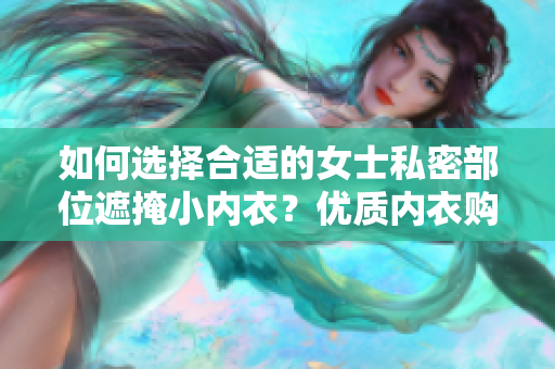 如何选择合适的女士私密部位遮掩小内衣？优质内衣购买指南