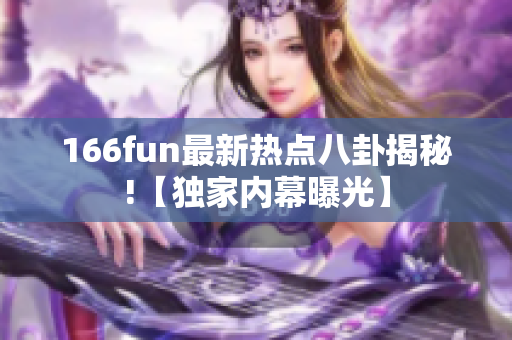 166fun最新热点八卦揭秘!【独家内幕曝光】