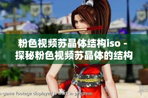 粉色视频苏晶体结构iso - 探秘粉色视频苏晶体的结构和特性