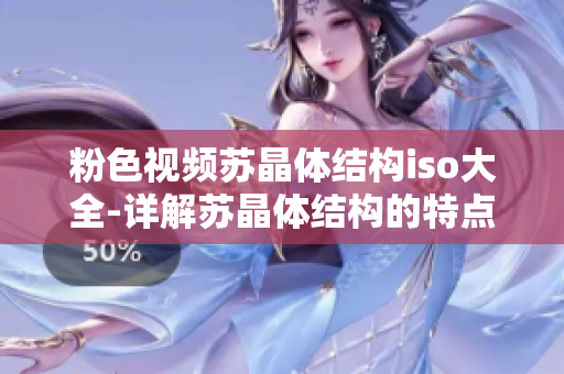 粉色视频苏晶体结构iso大全-详解苏晶体结构的特点和ISO标准【附例图】