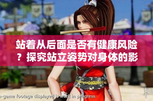 站着从后面是否有健康风险？探究站立姿势对身体的影响