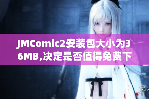 JMComic2安装包大小为36MB,决定是否值得免费下载！