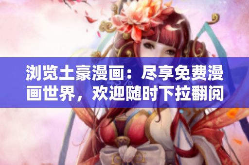 浏览土豪漫画：尽享免费漫画世界，欢迎随时下拉翻阅