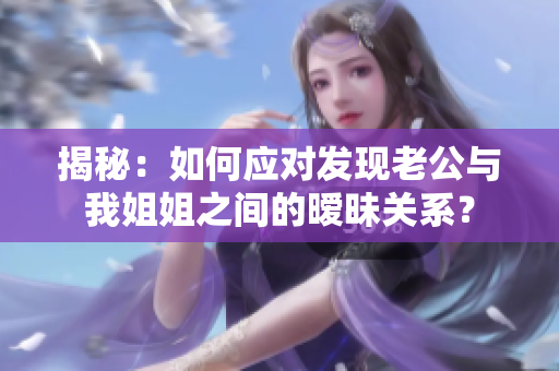 揭秘：如何应对发现老公与我姐姐之间的暧昧关系？