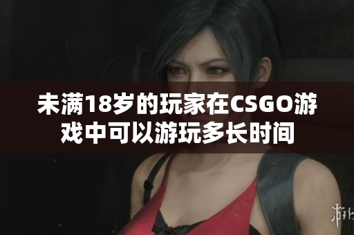 未满18岁的玩家在CSGO游戏中可以游玩多长时间