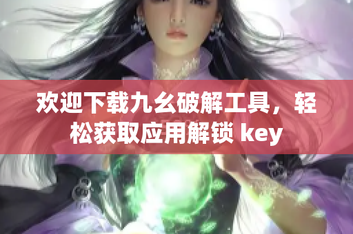欢迎下载九幺破解工具，轻松获取应用解锁 key