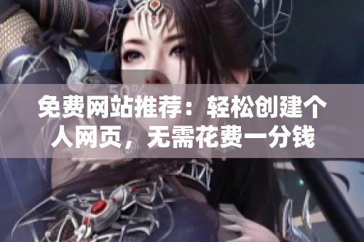 免费网站推荐：轻松创建个人网页，无需花费一分钱
