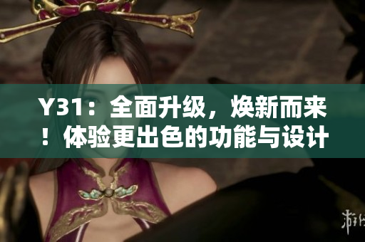 Y31：全面升级，焕新而来！体验更出色的功能与设计！