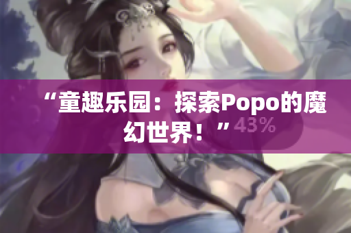 “童趣乐园：探索Popo的魔幻世界！”