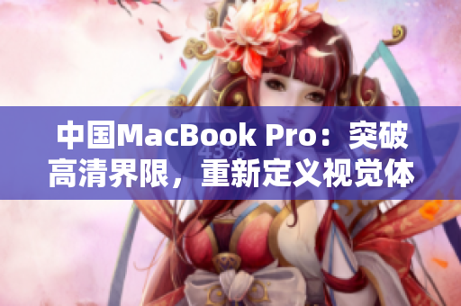 中国MacBook Pro：突破高清界限，重新定义视觉体验