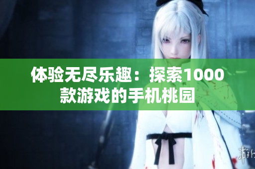 体验无尽乐趣：探索1000款游戏的手机桃园