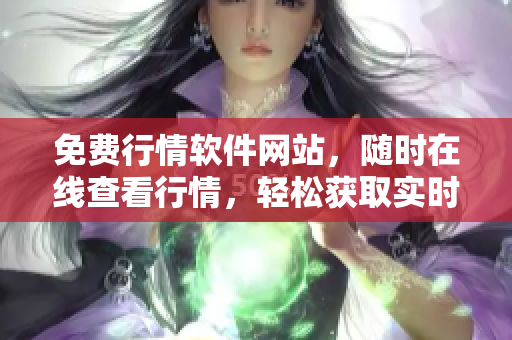 免费行情软件网站，随时在线查看行情，轻松获取实时行情数据