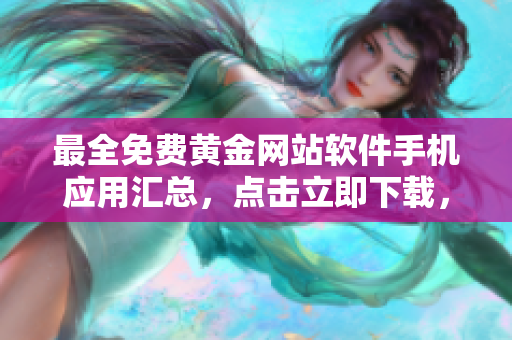 最全免费黄金网站软件手机应用汇总，点击立即下载，无需费用，独家资源共享