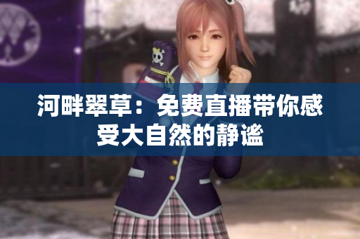 河畔翠草：免费直播带你感受大自然的静谧