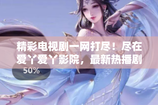 精彩电视剧一网打尽！尽在爱丫爱丫影院，最新热播剧集等你来观赏！
