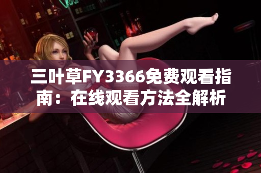 三叶草FY3366免费观看指南：在线观看方法全解析