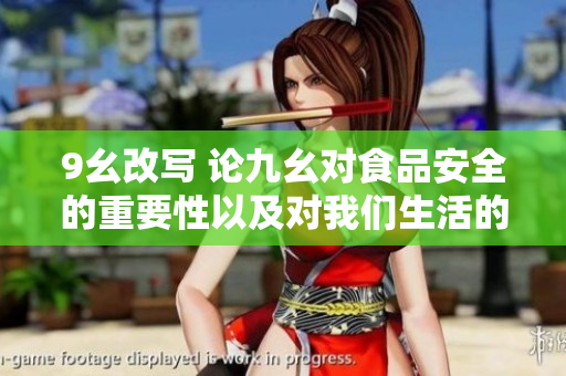 9幺改写 论九幺对食品安全的重要性以及对我们生活的影响