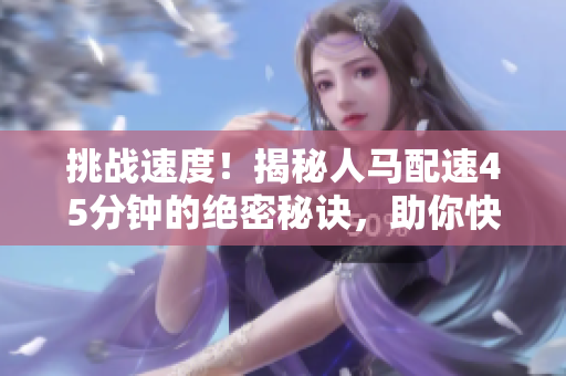 挑战速度！揭秘人马配速45分钟的绝密秘诀，助你快速冲刺跑步目标