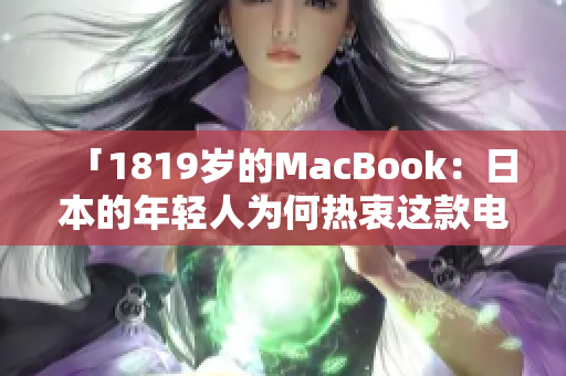 「1819岁的MacBook：日本的年轻人为何热衷这款电脑？」