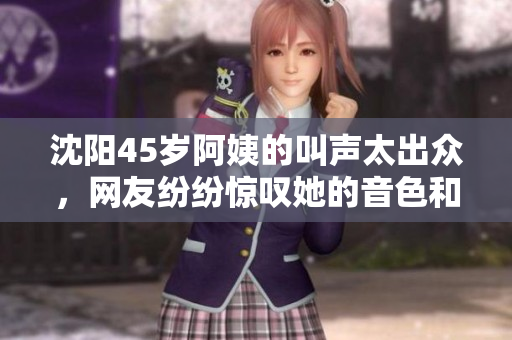 沈阳45岁阿姨的叫声太出众，网友纷纷惊叹她的音色和技巧