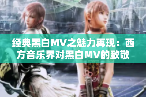 经典黑白MV之魅力再现：西方音乐界对黑白MV的致敬