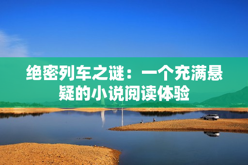 绝密列车之谜：一个充满悬疑的小说阅读体验
