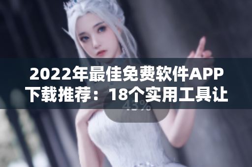 2022年最佳免费软件APP下载推荐：18个实用工具让你的生活更便捷
