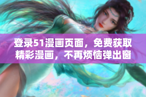 登录51漫画页面，免费获取精彩漫画，不再烦恼弹出窗口