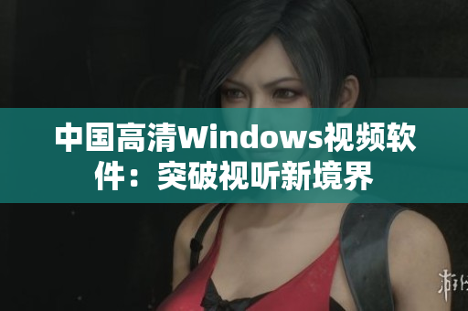 中国高清Windows视频软件：突破视听新境界