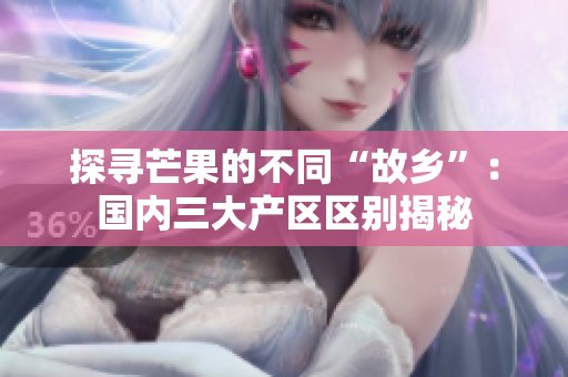 探寻芒果的不同“故乡”：国内三大产区区别揭秘