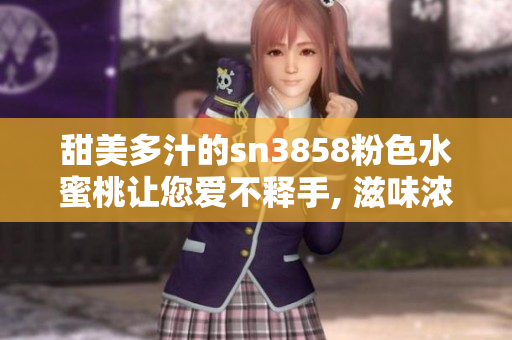 甜美多汁的sn3858粉色水蜜桃让您爱不释手, 滋味浓浓夏日水果之选