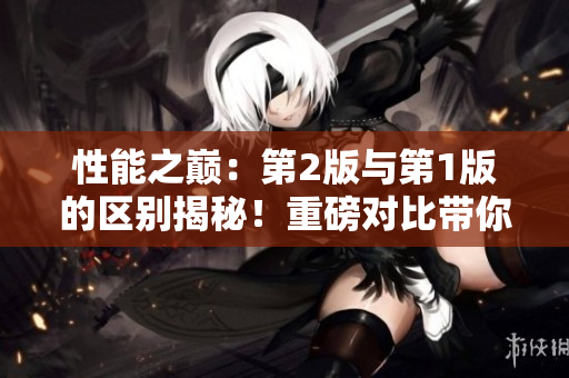 性能之巅：第2版与第1版的区别揭秘！重磅对比带你了解新版本的特色与升级
