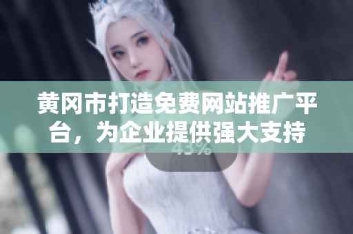 黄冈市打造免费网站推广平台，为企业提供强大支持