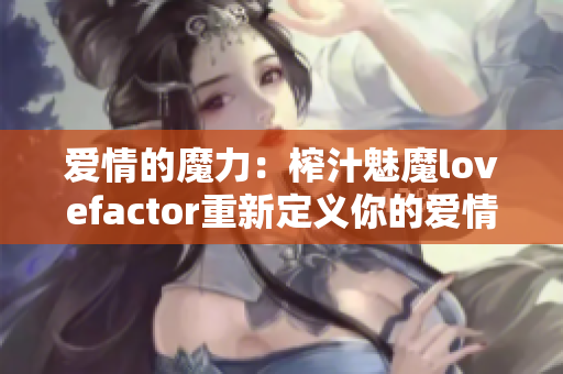 爱情的魔力：榨汁魅魔lovefactor重新定义你的爱情观