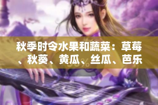 秋季时令水果和蔬菜：草莓、秋葵、黄瓜、丝瓜、芭乐与绿巨人，丰富多彩的味蕾体验