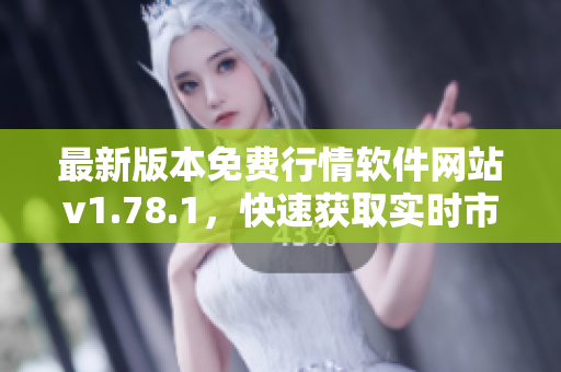 最新版本免费行情软件网站v1.78.1，快速获取实时市场行情信息