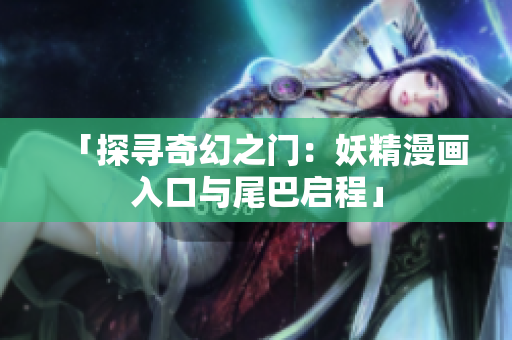 「探寻奇幻之门：妖精漫画入口与尾巴启程」