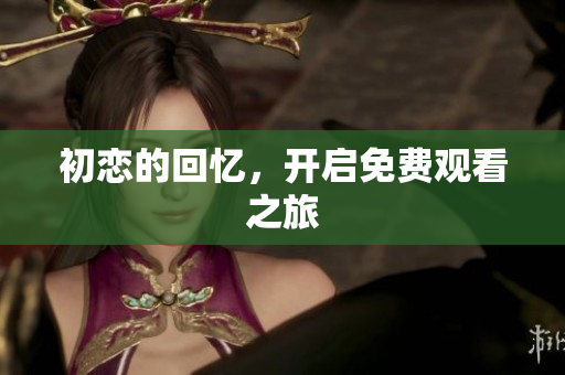 初恋的回忆，开启免费观看之旅