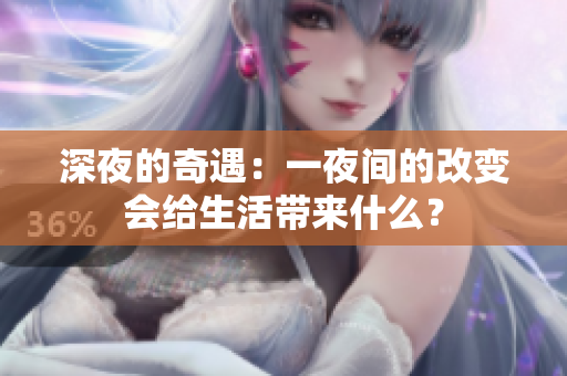 深夜的奇遇：一夜间的改变会给生活带来什么？