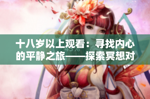 十八岁以上观看：寻找内心的平静之旅——探索冥想对心理健康的益处