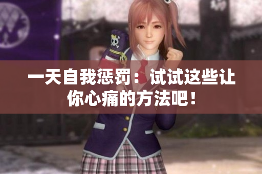 一天自我惩罚：试试这些让你心痛的方法吧！