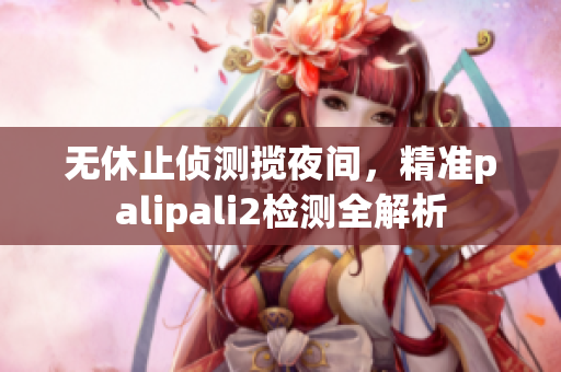 无休止侦测揽夜间，精准palipali2检测全解析